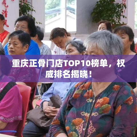 重庆正骨门店TOP10榜单，权威排名揭晓！