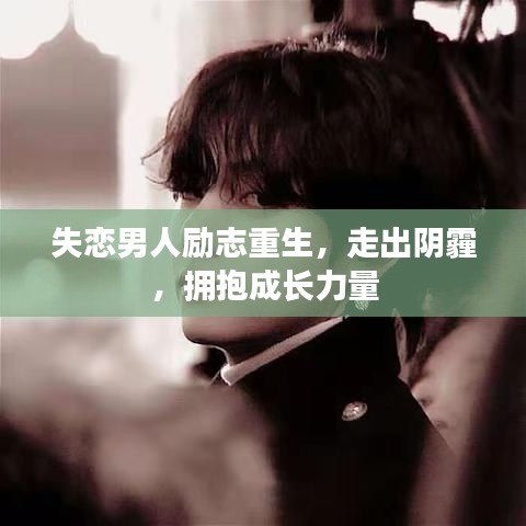 失恋男人励志重生，走出阴霾，拥抱成长力量