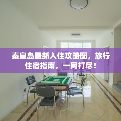 秦皇岛最新入住攻略图，旅行住宿指南，一网打尽！