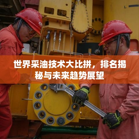 世界采油技术大比拼，排名揭秘与未来趋势展望