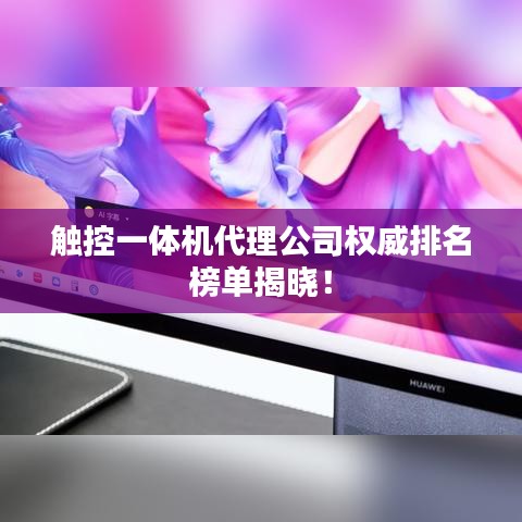 触控一体机代理公司权威排名榜单揭晓！