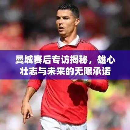 曼城赛后专访揭秘，雄心壮志与未来的无限承诺