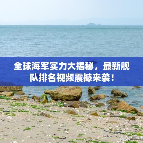 全球海军实力大揭秘，最新舰队排名视频震撼来袭！