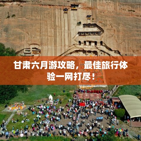 甘肃六月游攻略，最佳旅行体验一网打尽！