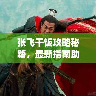 张飞干饭攻略秘籍，最新指南助你轻松享受美食盛宴！