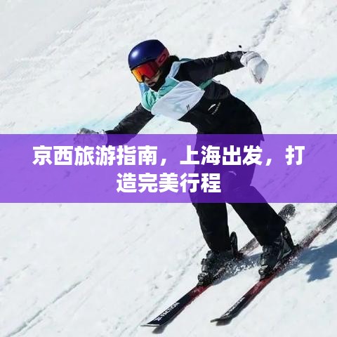 京西旅游指南，上海出发，打造完美行程