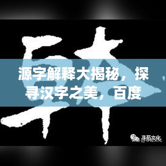 源字解释大揭秘，探寻汉字之美，百度独家解读！
