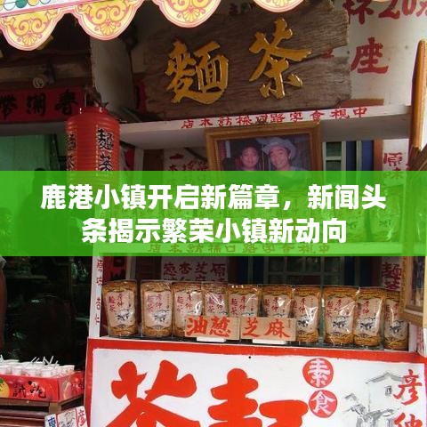 鹿港小镇开启新篇章，新闻头条揭示繁荣小镇新动向