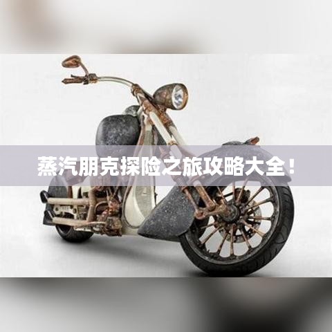 蒸汽朋克探险之旅攻略大全！