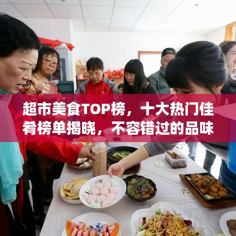 超市美食TOP榜，十大热门佳肴榜单揭晓，不容错过的品味之选！