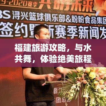 福建旅游攻略，与水共舞，体验绝美旅程！