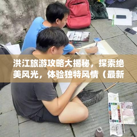 洪江旅游攻略大揭秘，探索绝美风光，体验独特风情（最新升级版）