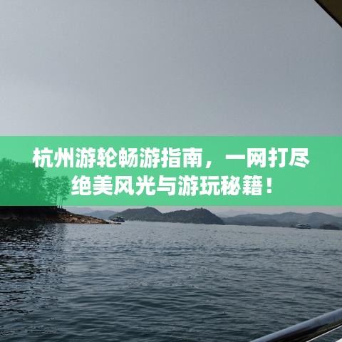 杭州游轮畅游指南，一网打尽绝美风光与游玩秘籍！