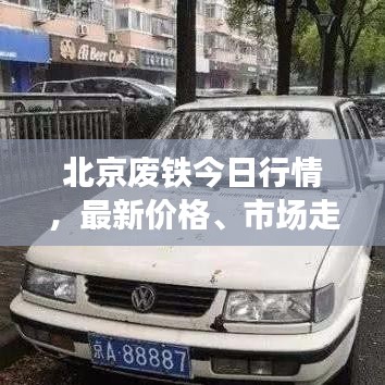 北京废铁今日行情，最新价格、市场走势及影响因素深度解析