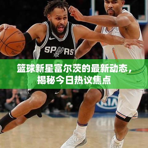 篮球新星富尔茨的最新动态，揭秘今日热议焦点
