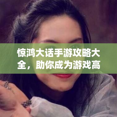 惊鸿大话手游攻略大全，助你成为游戏高手！