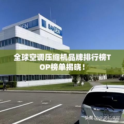全球空调压缩机品牌排行榜TOP榜单揭晓！