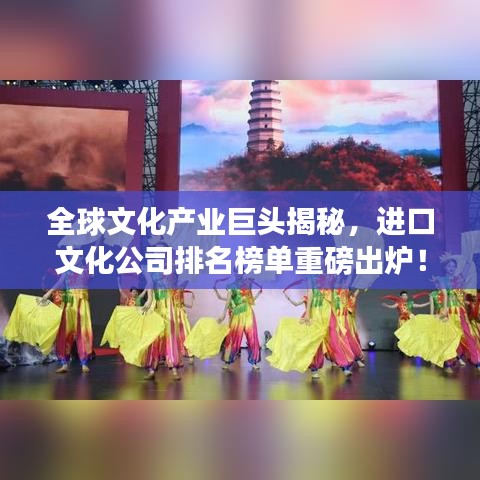 全球文化产业巨头揭秘，进口文化公司排名榜单重磅出炉！