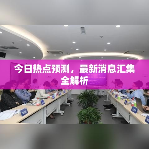 今日热点预测，最新消息汇集全解析