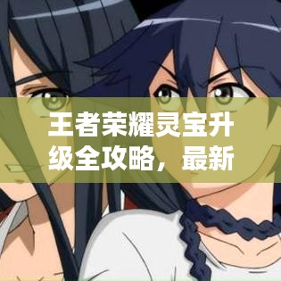 王者荣耀灵宝升级全攻略，最新指南助你轻松提升战力