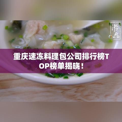 重庆速冻料理包公司排行榜TOP榜单揭晓！