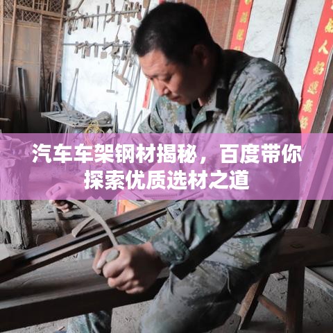 汽车车架钢材揭秘，百度带你探索优质选材之道