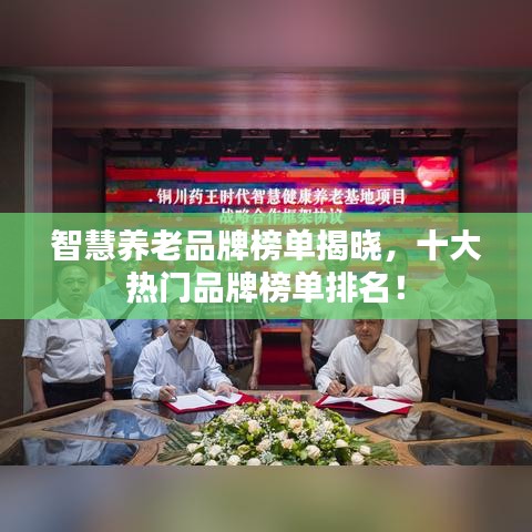智慧养老品牌榜单揭晓，十大热门品牌榜单排名！