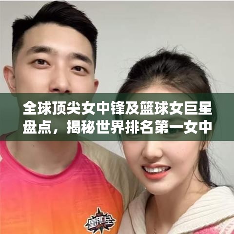 全球顶尖女中锋及篮球女巨星盘点，揭秘世界排名第一女中锋及更多篮球女神风采