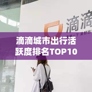 滴滴城市出行活跃度排名TOP10，中国最活跃的出行城市榜单揭晓！
