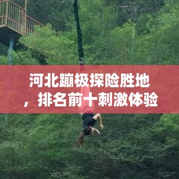 河北蹦极探险胜地，排名前十刺激体验不容错过！