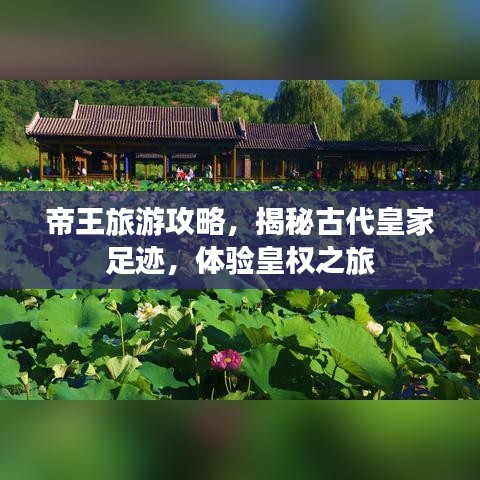 帝王旅游攻略，揭秘古代皇家足迹，体验皇权之旅