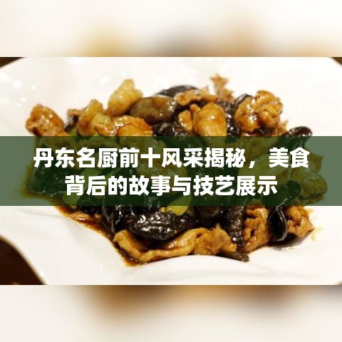 丹东名厨前十风采揭秘，美食背后的故事与技艺展示