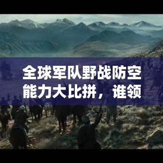 全球军队野战防空能力大比拼，谁领风骚？