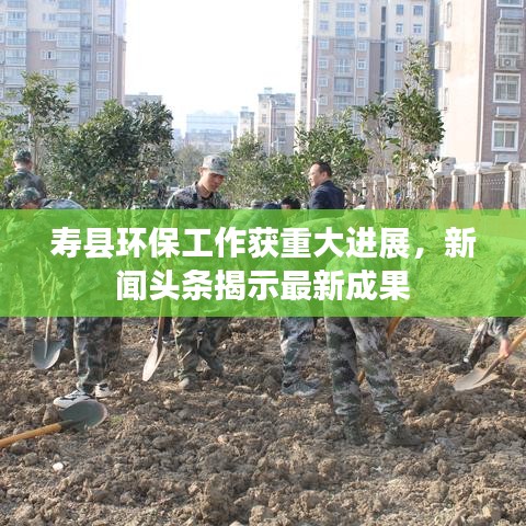 寿县环保工作获重大进展，新闻头条揭示最新成果