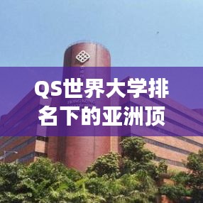 QS世界大学排名下的亚洲顶尖学府竞争力探究