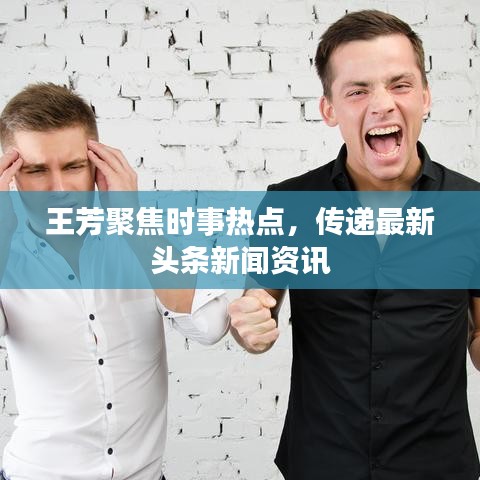 王芳聚焦时事热点，传递最新头条新闻资讯