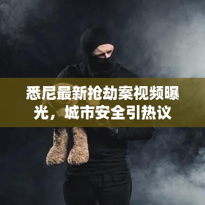 悉尼最新抢劫案视频曝光，城市安全引热议