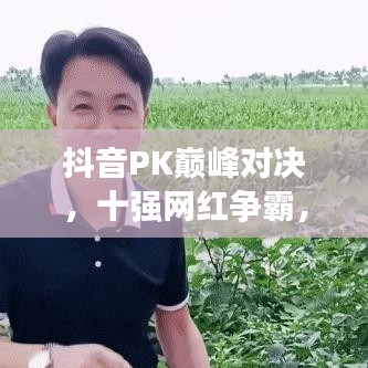 抖音PK巅峰对决，十强网红争霸，谁将称霸成新一代网红霸主？