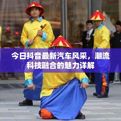 今日抖音最新汽车风采，潮流科技融合的魅力详解