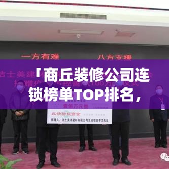 「商丘装修公司连锁榜单TOP排名，权威解读家装行业领军者」