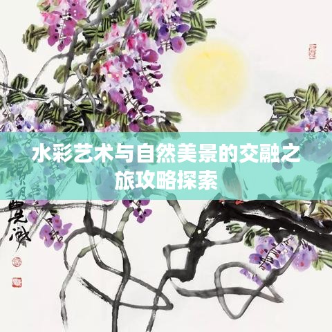 水彩艺术与自然美景的交融之旅攻略探索