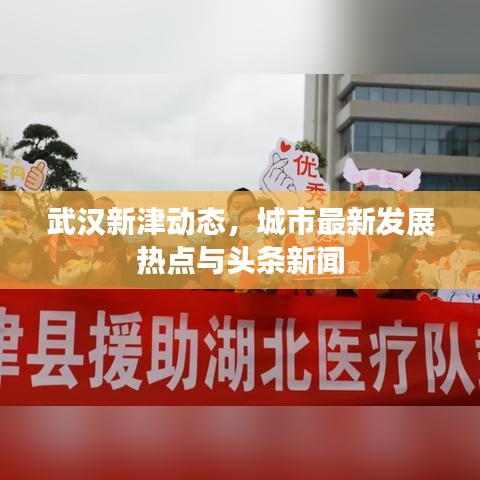 武汉新津动态，城市最新发展热点与头条新闻