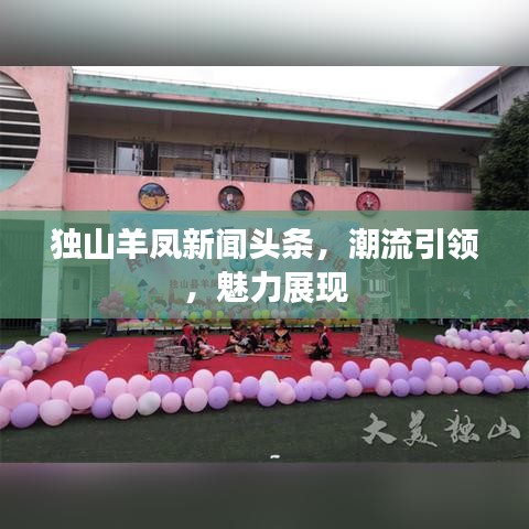 独山羊凤新闻头条，潮流引领，魅力展现