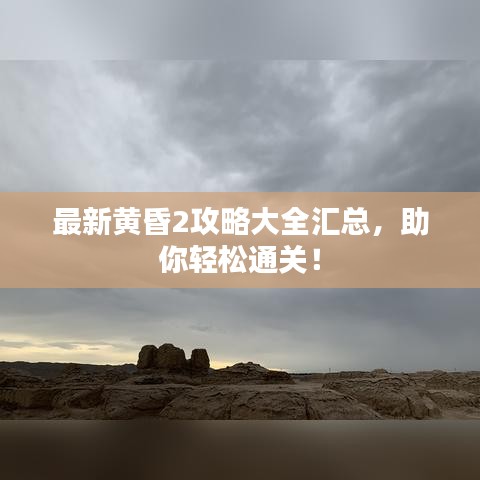 最新黄昏2攻略大全汇总，助你轻松通关！
