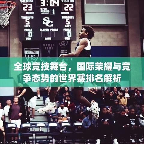 全球竞技舞台，国际荣耀与竞争态势的世界赛排名解析
