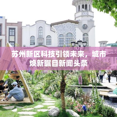 苏州新区科技引领未来，城市焕新瞩目新闻头条