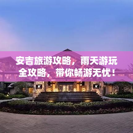 安吉旅游攻略，雨天游玩全攻略，带你畅游无忧！