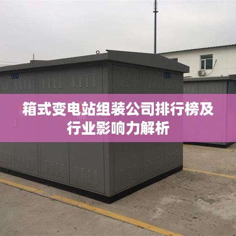 箱式变电站组装公司排行榜及行业影响力解析