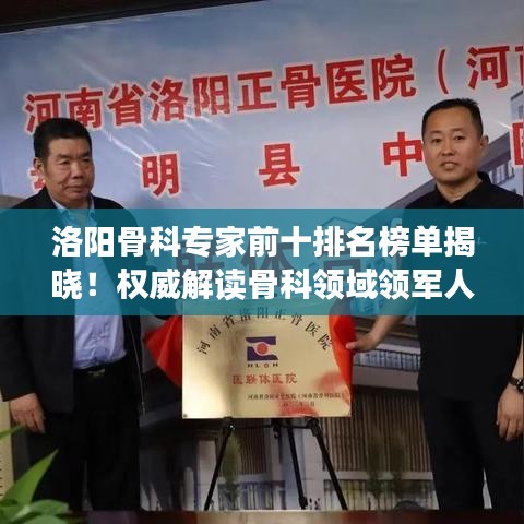 洛阳骨科专家前十排名榜单揭晓！权威解读骨科领域领军人物