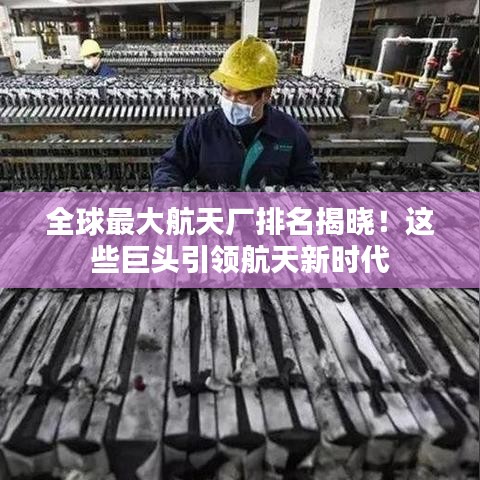 全球最大航天厂排名揭晓！这些巨头引领航天新时代